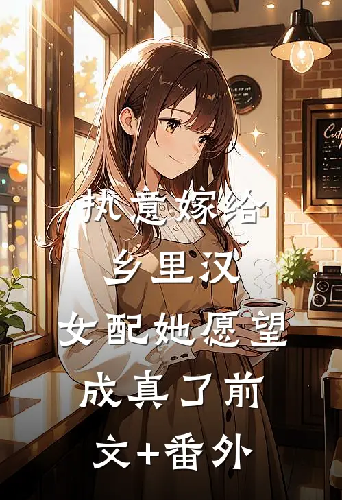 执意嫁给乡里汉，女配她愿望成真了前文+番外