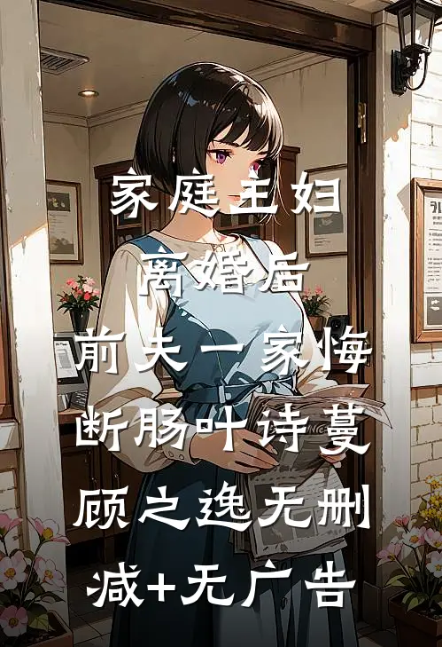 家庭主妇离婚后，前夫一家悔断肠叶诗蔓顾之逸无删减+无广告