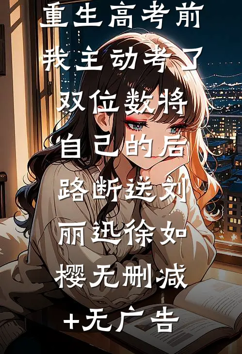 重生高考前，我主动考了双位数将自己的后路断送刘丽迅徐如樱无删减+无广告
