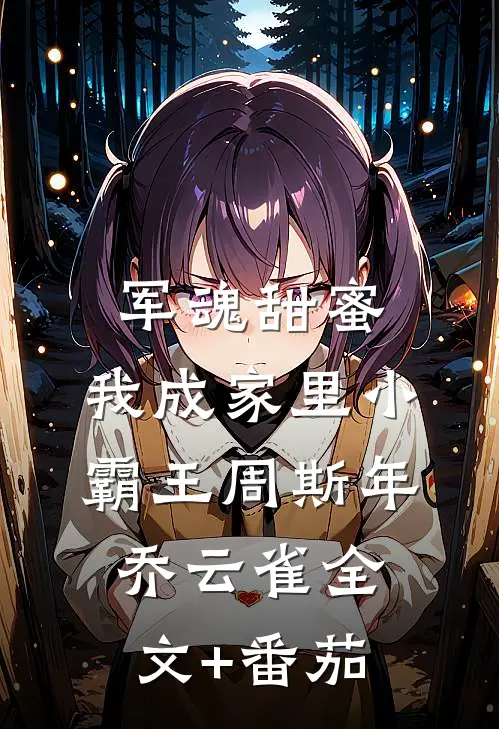军魂甜蜜，我成家里小霸王周斯年乔云雀全文+番茄