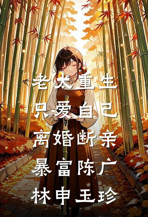 老太重生只爱自己，离婚断亲暴富陈广林申玉珍