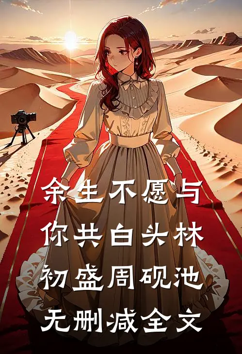 余生不愿与你共白头林初盛周砚池无删减全文