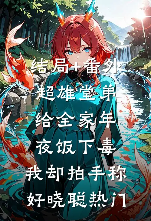结局+番外超雄堂弟给全家年夜饭下毒，我却拍手称好晓聪热门