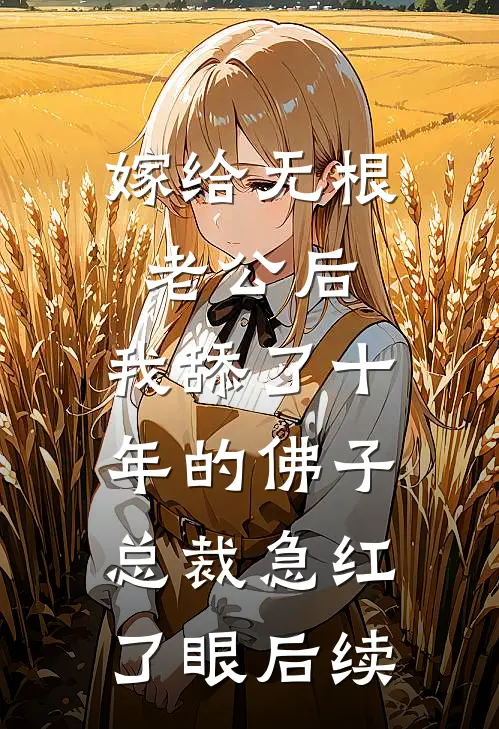 嫁给无根老公后，我舔了十年的佛子总裁急红了眼后续