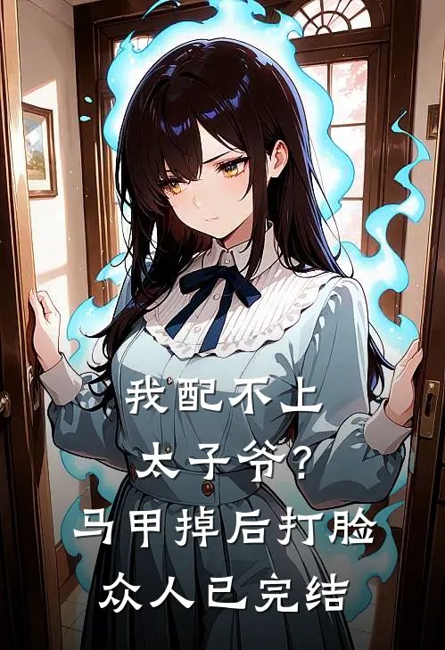 我配不上太子爷？马甲掉后打脸众人已完结