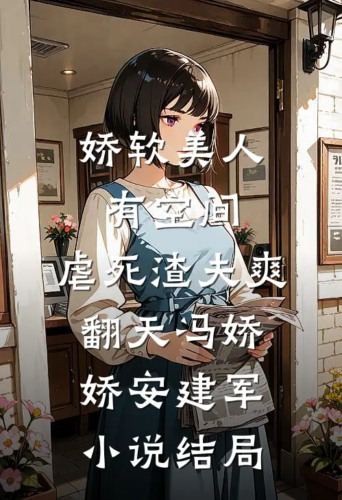 娇软美人有空间，虐死渣夫爽翻天冯娇娇安建军小说结局