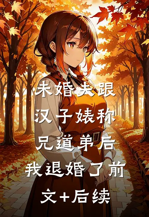 未婚夫跟汉子婊称兄道弟后，我退婚了前文+后续
