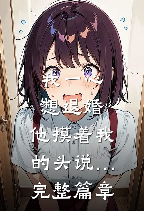 我一心想退婚，他摸着我的头说…完整篇章