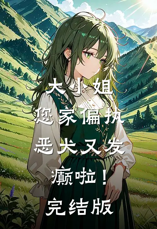 大小姐，您家偏执恶犬又发癫啦！完结版