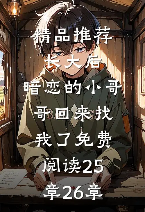 精品推荐长大后,暗恋的小哥哥回来找我了免费阅读25章26章