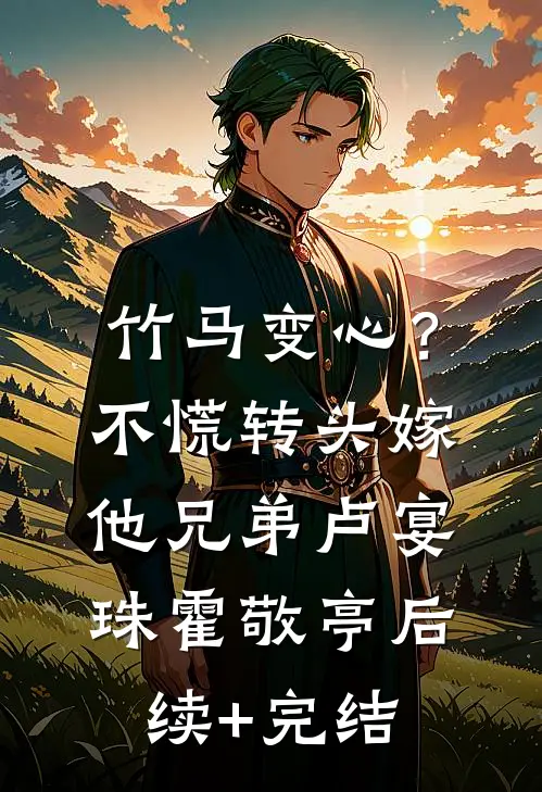 竹马变心？不慌，转头嫁他兄弟卢宴珠霍敬亭后续+完结