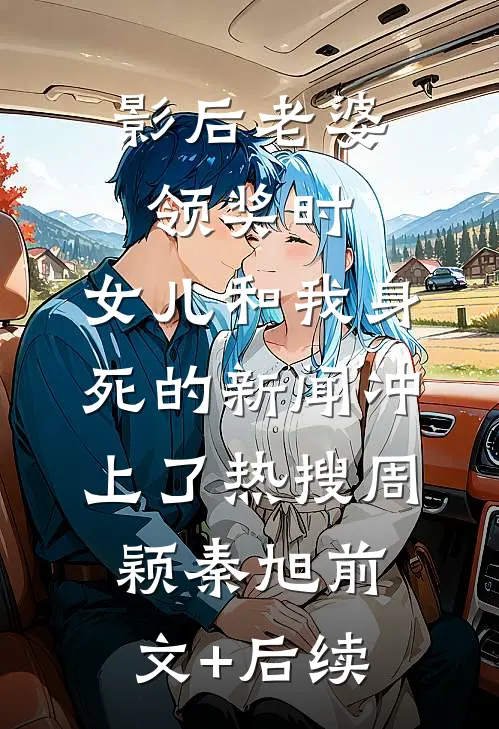 影后老婆领奖时，女儿和我身死的新闻冲上了热搜周颖秦旭前文+后续