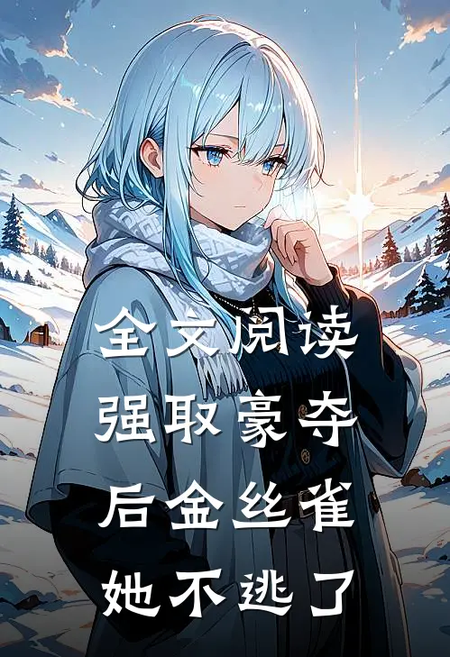 全文阅读强取豪夺后金丝雀她不逃了