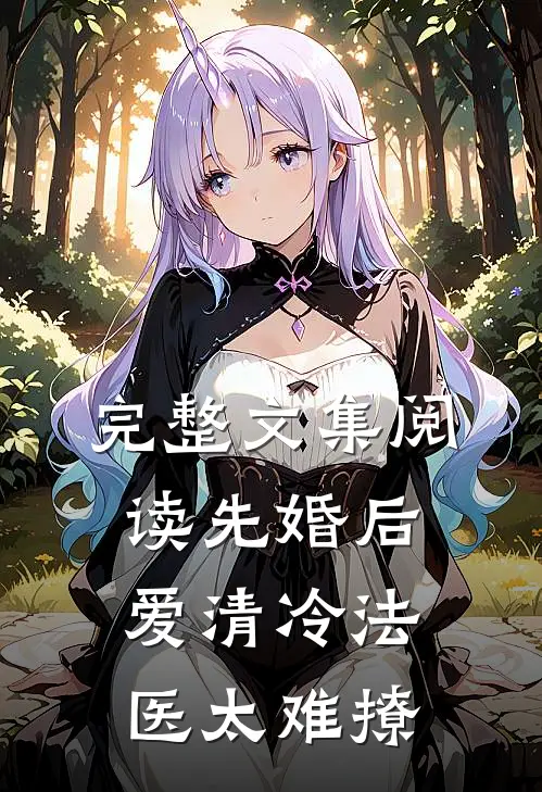 完整文集阅读先婚后爱清冷法医太难撩