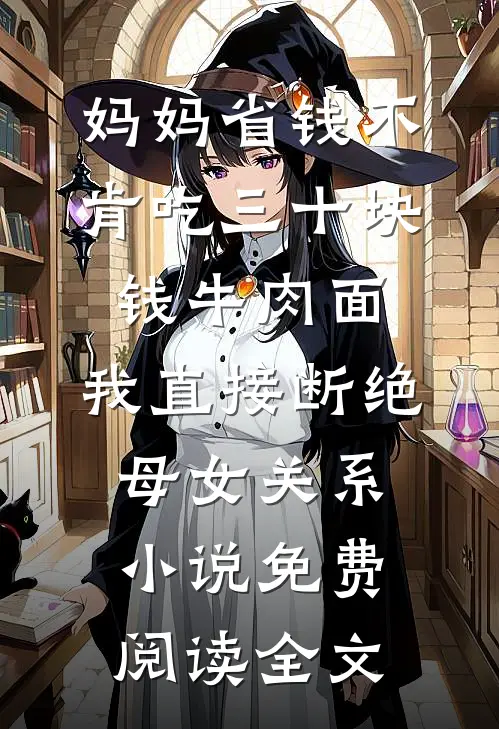 妈妈省钱不肯吃三十块钱牛肉面，我直接断绝母女关系小说免费阅读全文