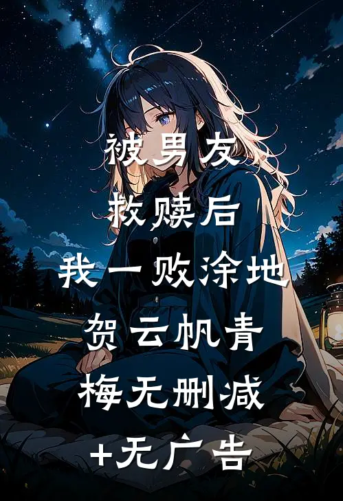 被男友救赎后，我一败涂地贺云帆青梅无删减+无广告