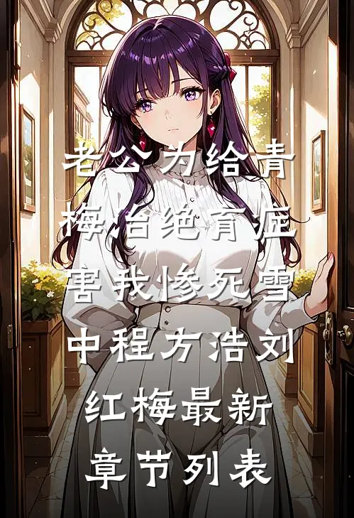 老公为给青梅治绝育症，害我惨死雪中程方浩刘红梅最新章节列表