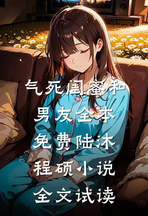 气死闺蜜和男友全本免费陆沐程硕小说全文试读