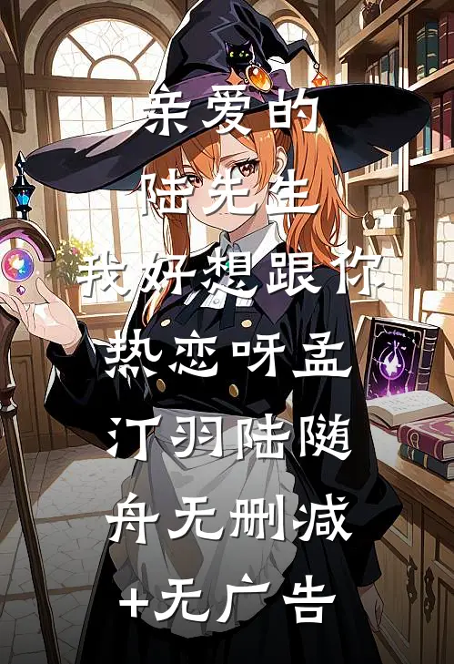 亲爱的陆先生，我好想跟你热恋呀孟汀羽陆随舟无删减+无广告
