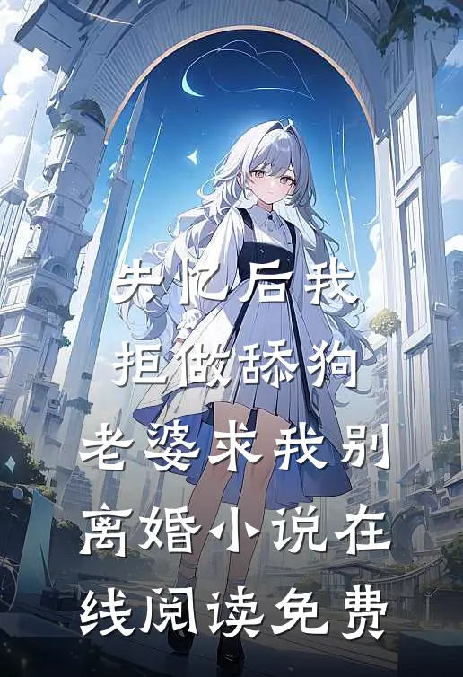失忆后我拒做舔狗，老婆求我别离婚小说在线阅读免费