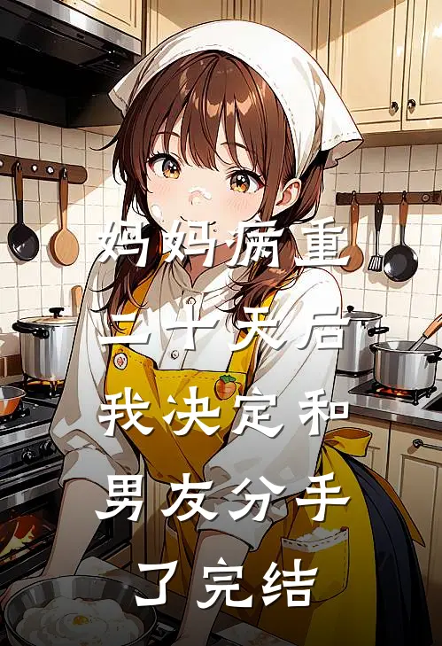 妈妈病重二十天后，我决定和男友分手了完结