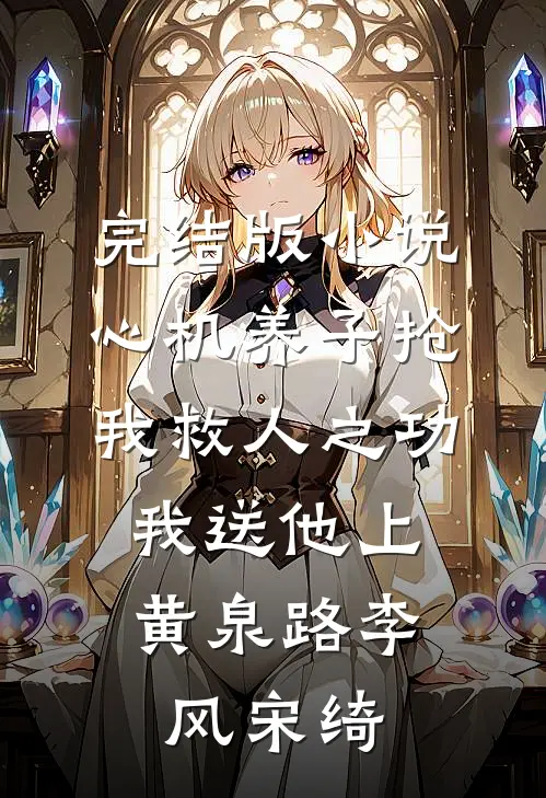 完结版小说心机养子抢我救人之功，我送他上黄泉路李风宋绮