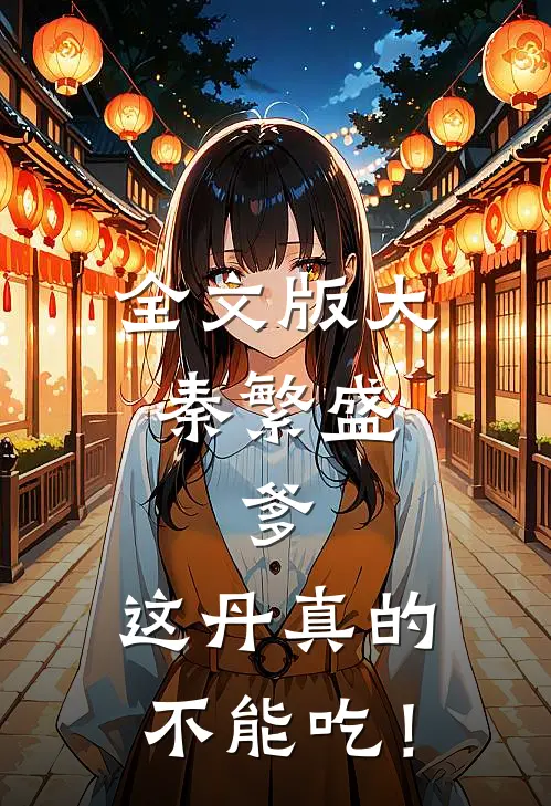 全文版大秦繁盛：爹，这丹真的不能吃！