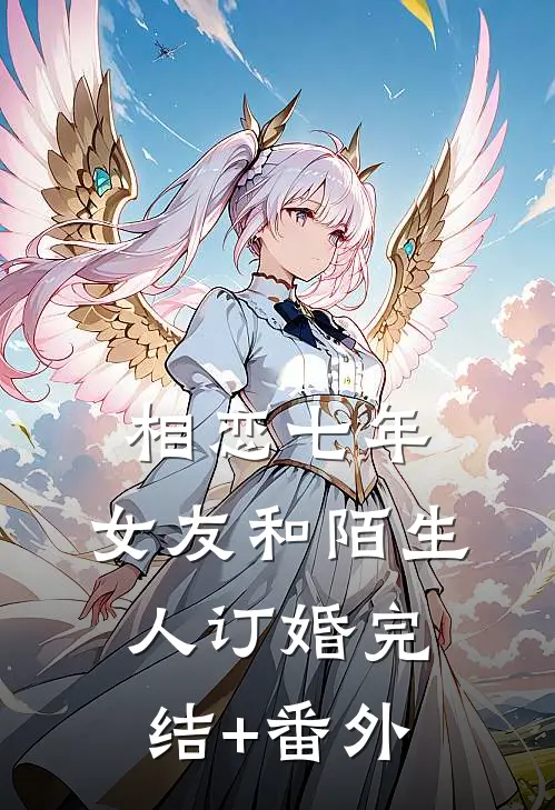 相恋七年，女友和陌生人订婚完结+番外