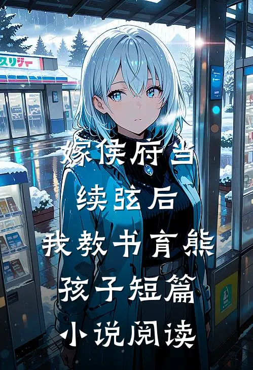 嫁侯府当续弦后，我教书育熊孩子短篇小说阅读