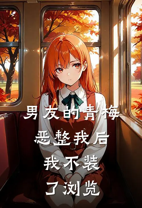 《男友的青梅恶整我后，我不装了》浏览