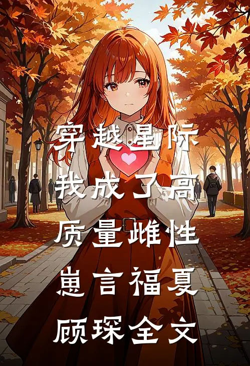 穿越星际，我成了高质量雌性崽言福夏顾琛全文