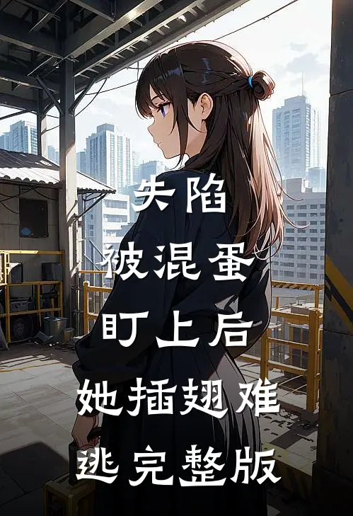 失陷：被混蛋盯上后，她插翅难逃完整版