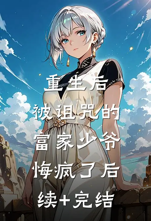 重生后，被诅咒的富家少爷悔疯了后续+完结