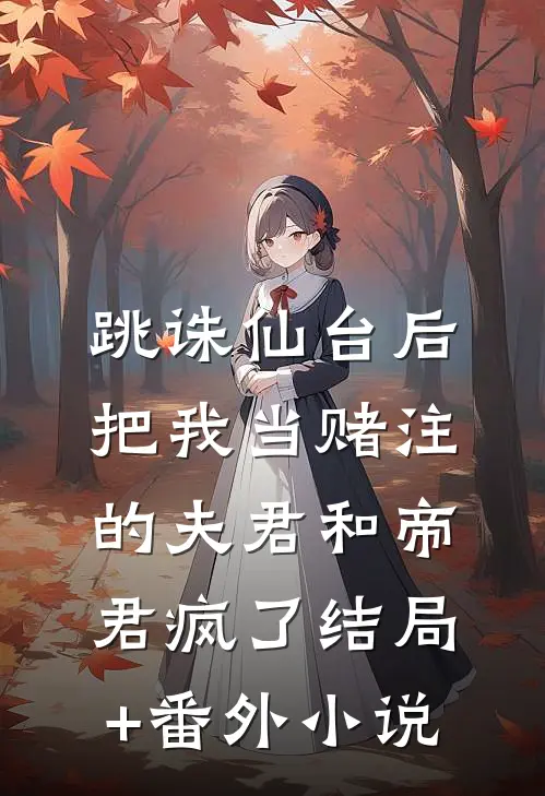 跳诛仙台后，把我当赌注的夫君和帝君疯了结局+番外小说