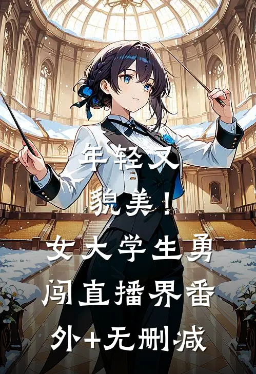 年轻又貌美！女大学生勇闯直播界番外+无删减
