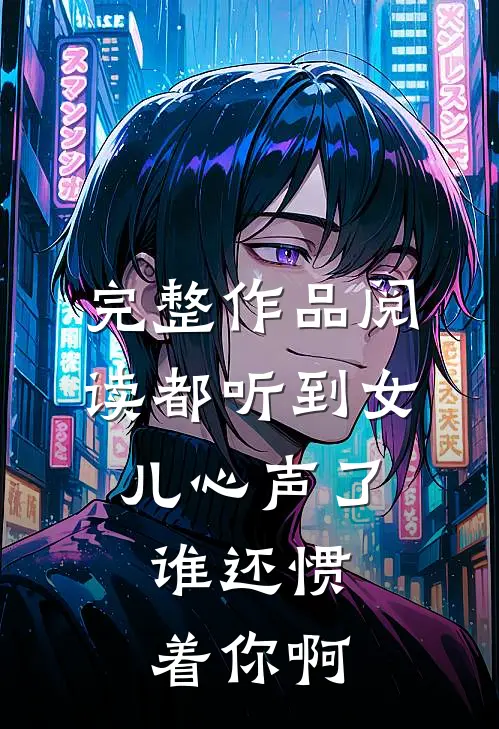 完整作品阅读都听到女儿心声了，谁还惯着你啊
