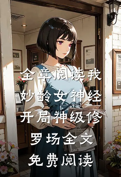 全章阅读我妙龄女神经开局神级修罗场全文免费阅读
