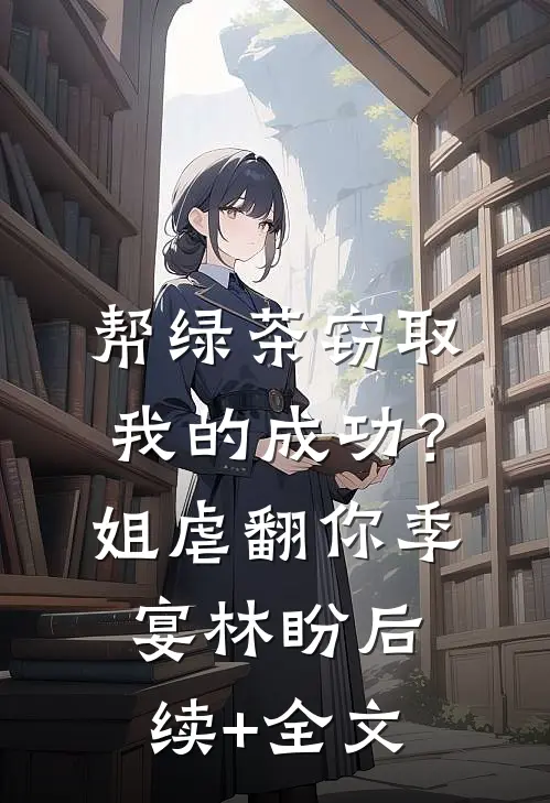 帮绿茶窃取我的成功？姐虐翻你季宴林盼后续+全文