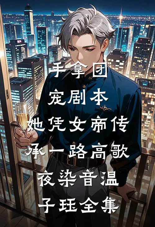 手拿团宠剧本，她凭女帝传承一路高歌夜染音温子珏全集