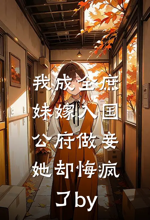 我成全庶妹嫁入国公府做妾，她却悔疯了by