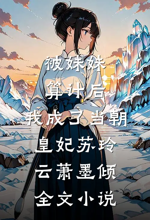 被妹妹算计后，我成了当朝皇妃苏玲云萧墨倾全文小说