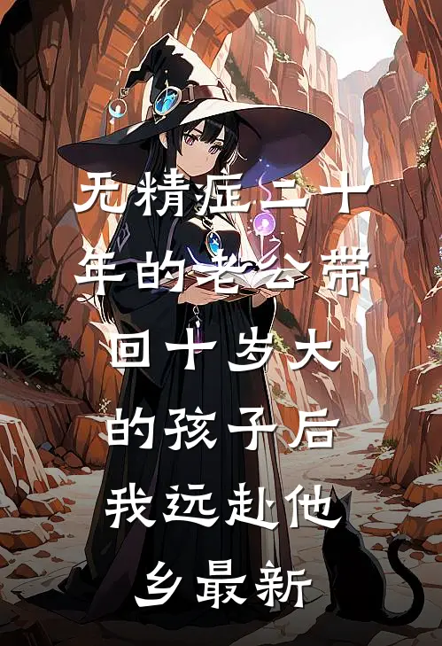 无精症二十年的老公带回十岁大的孩子后，我远赴他乡最新