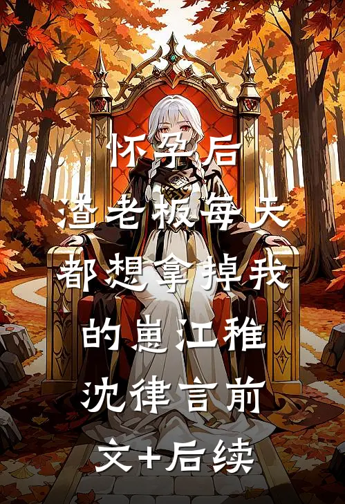 怀孕后，渣老板每天都想拿掉我的崽江稚沈律言前文+后续