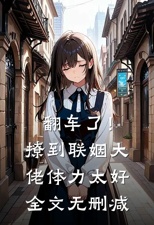 翻车了！撩到联姻大佬体力太好全文无删减