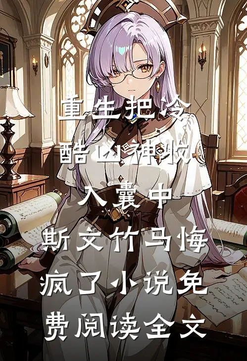 重生把冷酷凶神收入囊中，斯文竹马悔疯了小说免费阅读全文