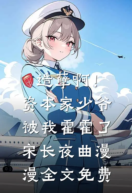 造孽啊！资本家少爷被我霍霍了宋长夜曲漫漫全文免费