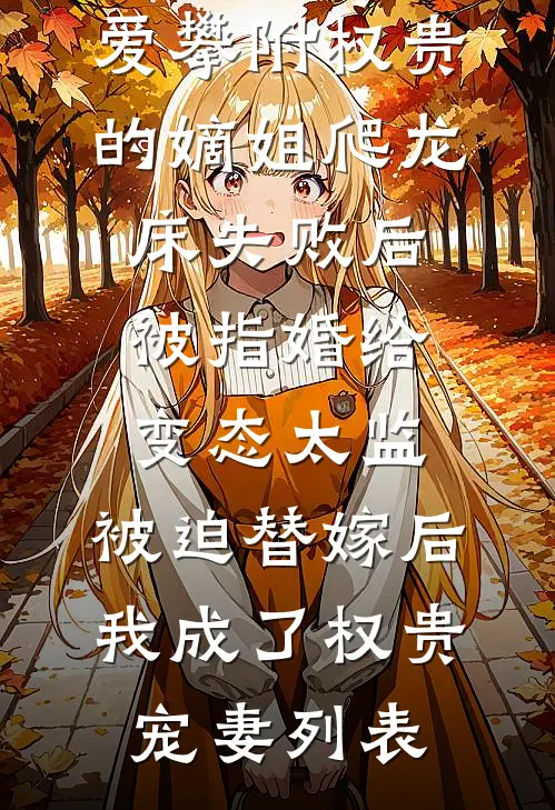 爱攀附权贵的嫡姐爬龙床失败后被指婚给变态太监，被迫替嫁后，我成了权贵宠妻列表