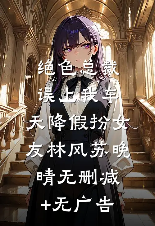 绝色总裁误上我车，天降假扮女友林风苏晚晴无删减+无广告