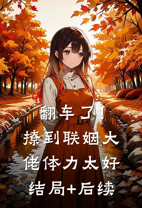 翻车了！撩到联姻大佬体力太好结局+后续