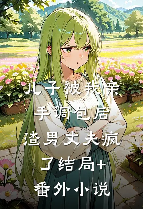 儿子被我亲手调包后，渣男丈夫疯了结局+番外小说